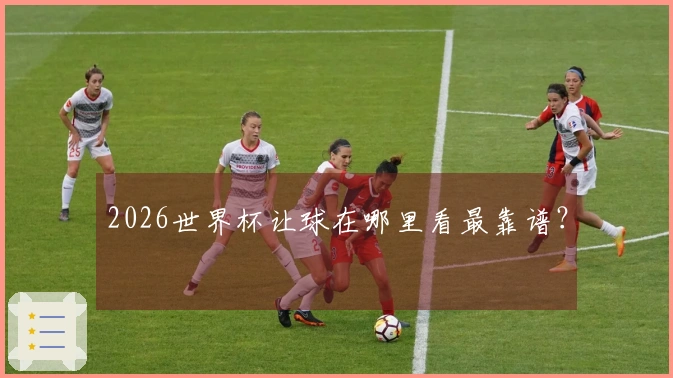 2026世界杯让球在哪里看最靠谱？