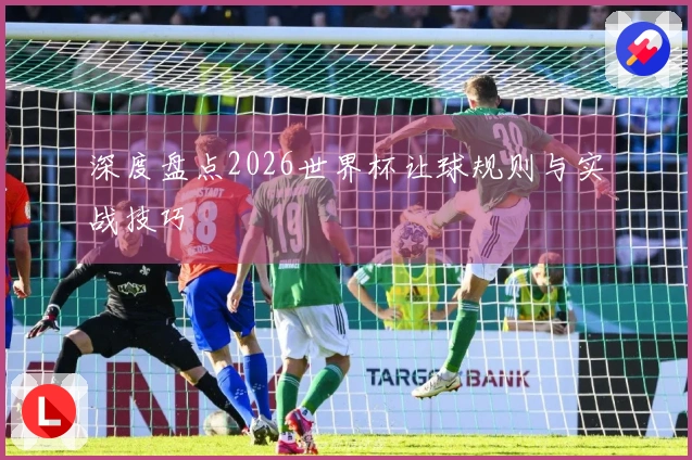 深度盘点2026世界杯让球规则与实战技巧