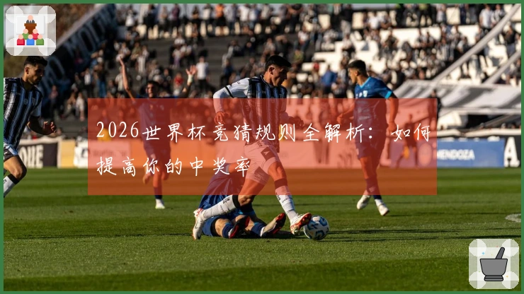 2026世界杯竞猜规则全解析:如何提高你的中奖率