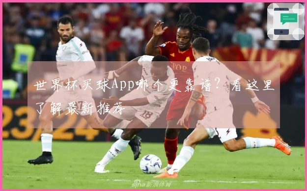 世界杯买球App哪个更靠谱？看这里了解最新推荐