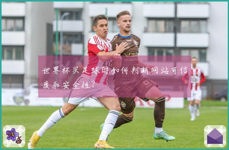 世界杯买足球时如何判断网站可信度和安全性？