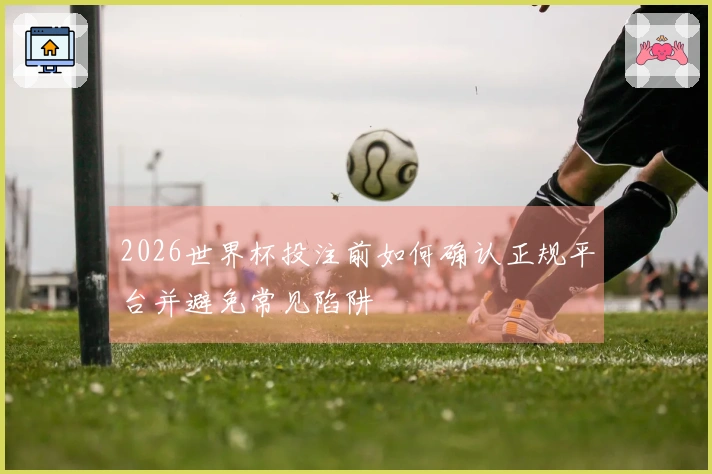 2026世界杯投注前如何确认正规平台并避免常见陷阱