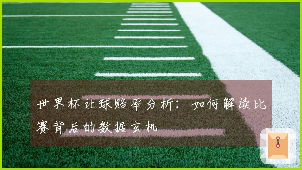世界杯让球赔率分析：如何解读比赛背后的数据玄机