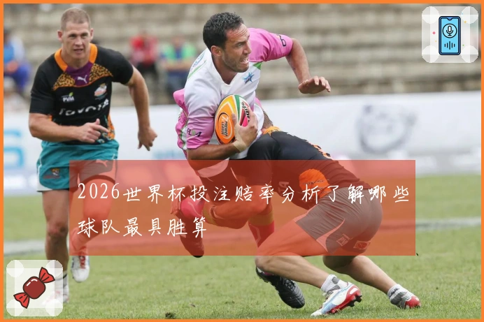 2026世界杯投注赔率分析了解哪些球队最具胜算