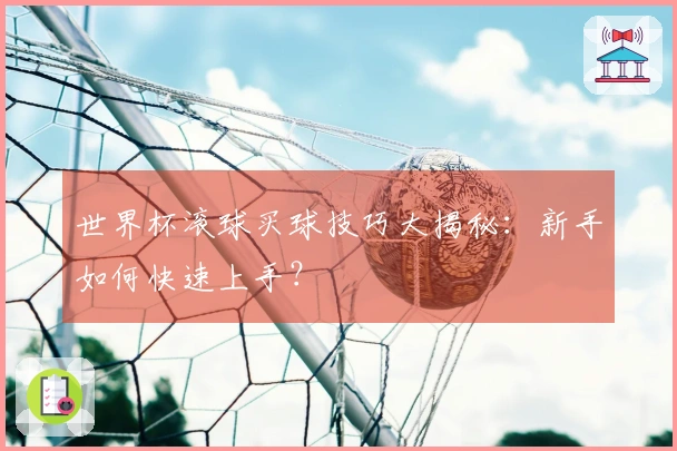 世界杯滚球买球技巧大揭秘：新手如何快速上手？