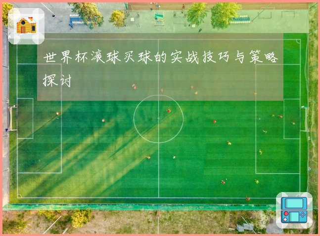 世界杯滚球买球的实战技巧与策略探讨