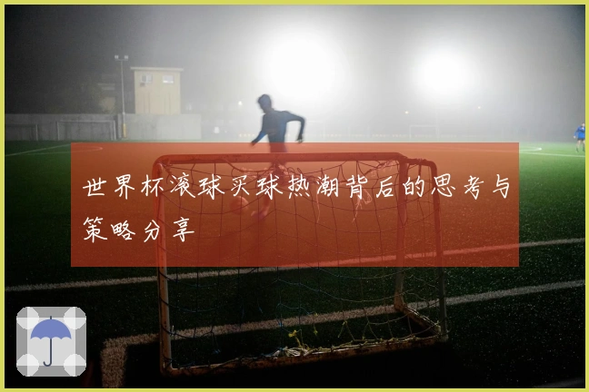 世界杯滚球买球热潮背后的思考与策略分享