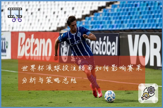 世界杯滚球投注赔率如何影响赛果分析与策略总结