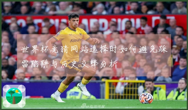 世界杯竞猜网站选择时如何避免踩雷陷阱与历史交锋分析