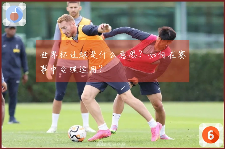 世界杯让球是什么意思？如何在赛事中合理运用？