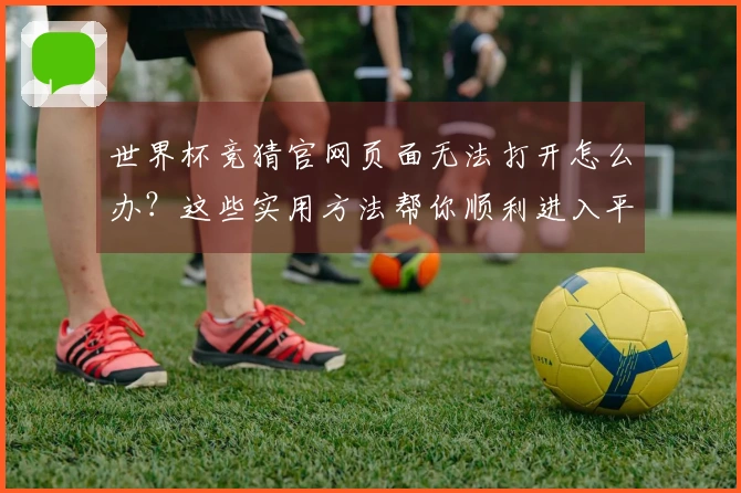 世界杯竞猜官网页面无法打开怎么办？这些实用方法帮你顺利进入平台