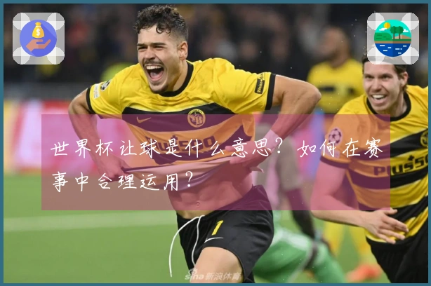 世界杯让球是什么意思？如何在赛事中合理运用？