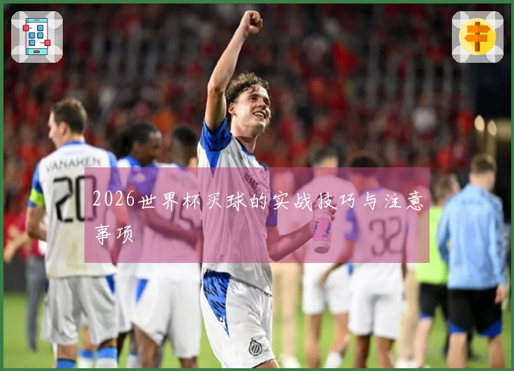 2026世界杯买球的实战技巧与注意事项