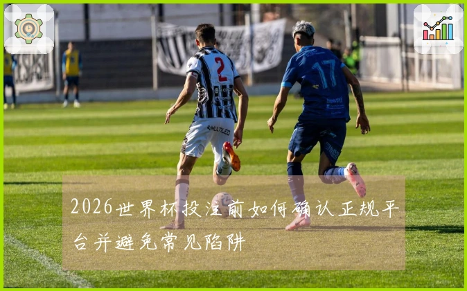 2026世界杯投注前如何确认正规平台并避免常见陷阱