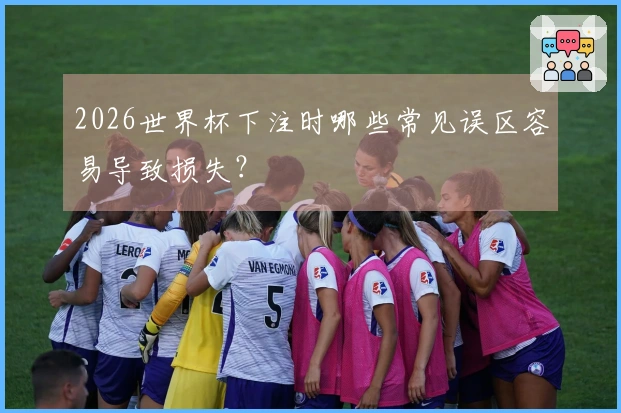 2026世界杯下注时哪些常见误区容易导致损失？