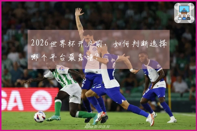 2026世界杯开户前，如何判断选择哪个平台最靠谱？