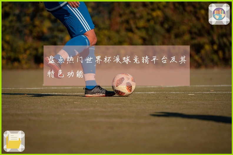 盘点热门世界杯滚球竞猜平台及其特色功能