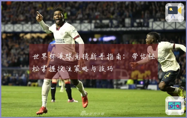 世界杯滚球竞猜新手指南：带你轻松掌握投注策略与技巧