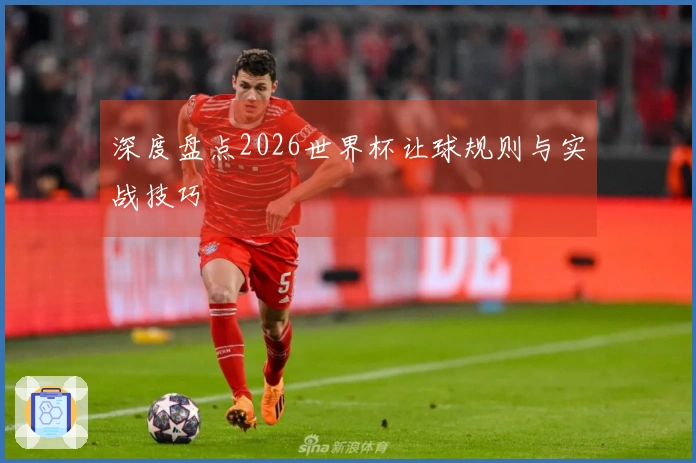 深度盘点2026世界杯让球规则与实战技巧