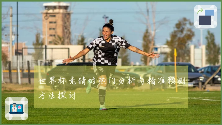 世界杯竞猜的热门分析与精准预测方法探讨