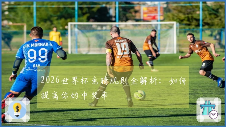 2026世界杯竞猜规则全解析：如何提高你的中奖率