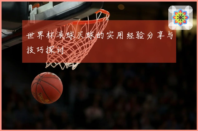 世界杯滚球买球的实用经验分享与技巧探讨