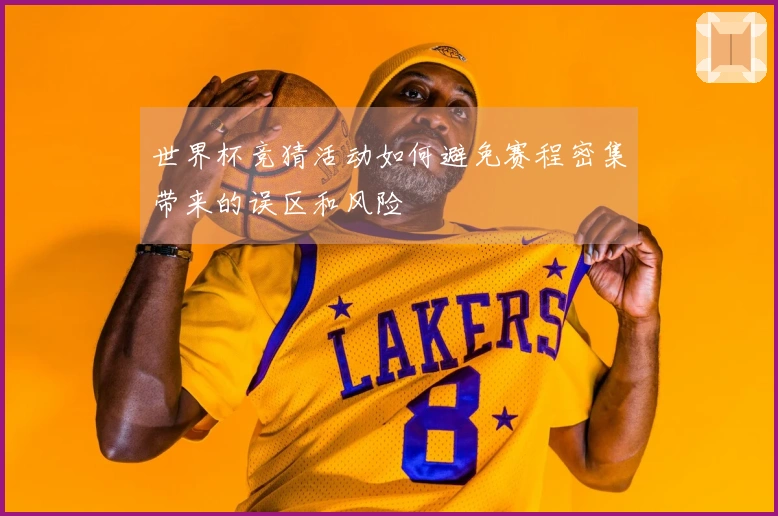 世界杯竞猜活动如何避免赛程密集带来的误区和风险
