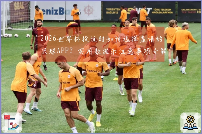 2026世界杯投注时如何选择靠谱的买球APP？实用数据和注意事项全解析