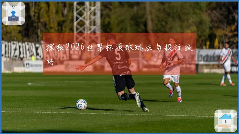 探秘2026世界杯滚球玩法与投注技巧