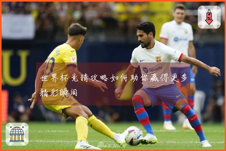 世界杯竞猜攻略如何助你赢得更多精彩瞬间