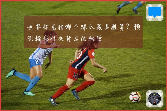 世界杯竞猜哪个球队最具胜算？预测精彩对决背后的秘密