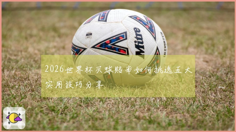 2026世界杯买球赔率如何挑选五大实用技巧分享