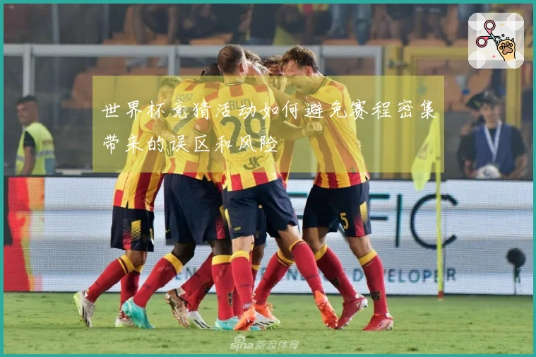 世界杯竞猜活动如何避免赛程密集带来的误区和风险