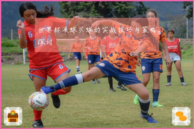 世界杯滚球买球的实战技巧与策略探讨