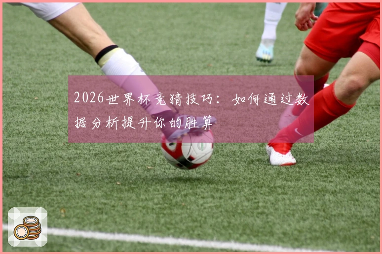 2026世界杯竞猜技巧:如何通过数据分析提升你的胜算