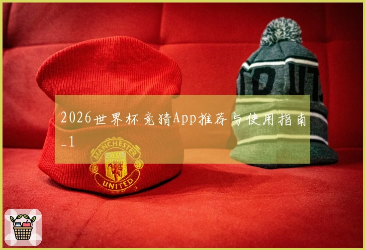 2026世界杯竞猜App推荐与使用指南_1