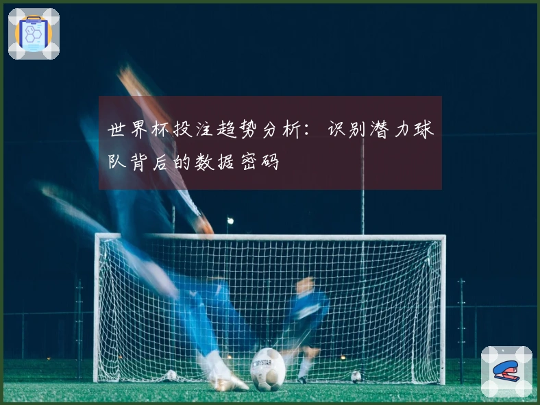 世界杯投注趋势分析：识别潜力球队背后的数据密码