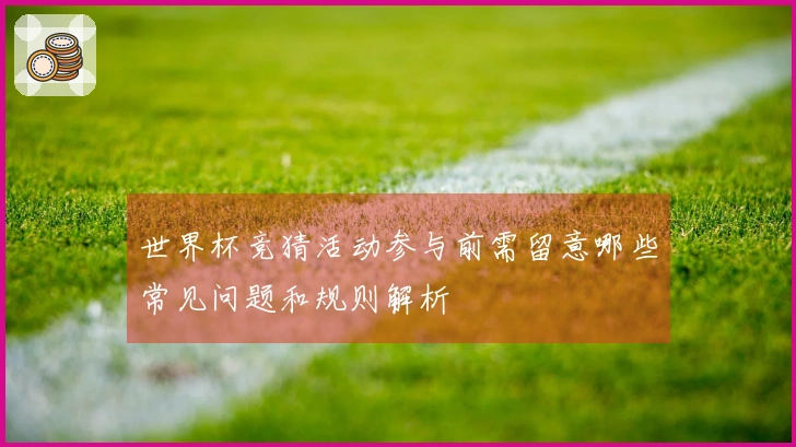 世界杯竞猜活动参与前需留意哪些常见问题和规则解析