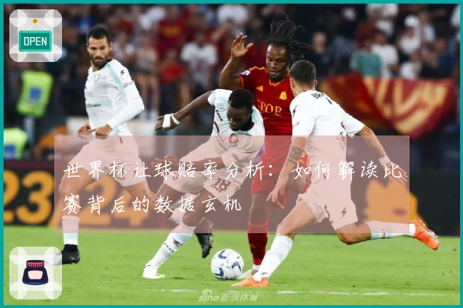 世界杯让球赔率分析：如何解读比赛背后的数据玄机