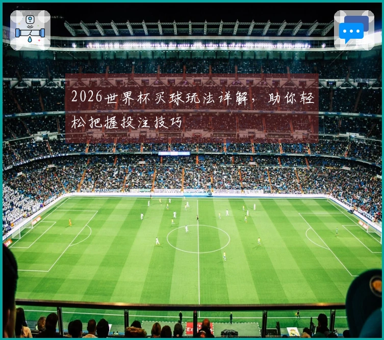 2026世界杯买球玩法详解，助你轻松把握投注技巧