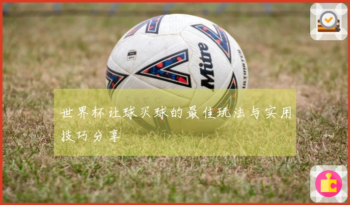 世界杯让球买球的最佳玩法与实用技巧分享